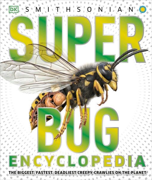 The Biggest, Fastest, Deadliest Creepy-Crawlers on the Planet: Super Bug Encyclopedia