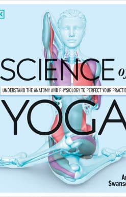 Understand the Anatomy and Physiology to Perfect Your Practice: Science of Yoga