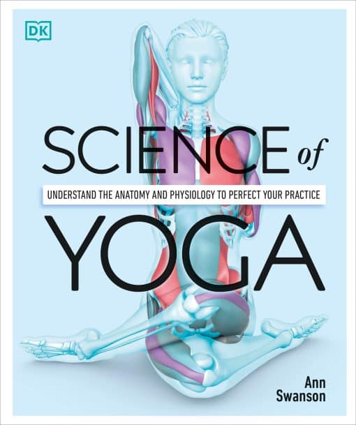 Understand the Anatomy and Physiology to Perfect Your Practice: Science of Yoga