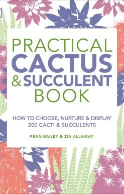 The Definitive Guide to Choosing, Displaying, and Caring for more than 200 Cacti: Practical Cactus and Succulent Book