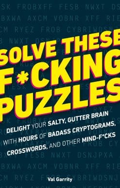 Solve These F*cking Puzzles: Delight Your Salty Gutter Brain With Hours of Badass Cryptograms, Crosswords, an