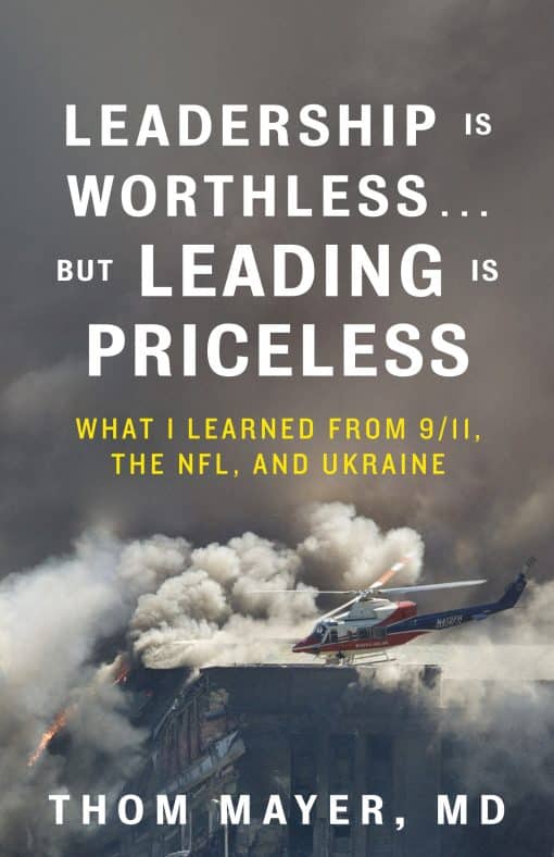 Leadership Is Worthless...But Leading Is Priceless: What I Learned from 9/11, the NFL, and Ukraine