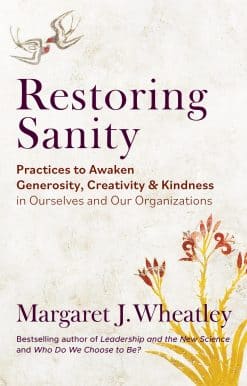 Restoring Sanity: Practices to Awaken Generosity, Creativity, and Kindness in Ourselves and Our Organizations