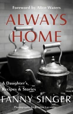 Foreword by Alice Waters: Always Home: A Daughter's Recipes & Stories