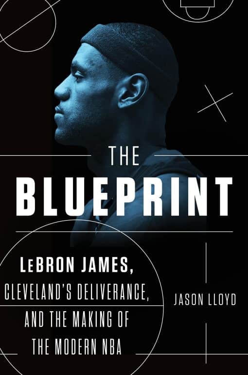 The Blueprint: LeBron James, Cleveland's Deliverance, and the Making of the Modern NBA