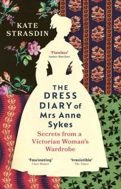 The Dress Diary of Mrs Anne Sykes: Secrets from a Victorian Woman’s Wardrobe
