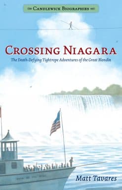 Crossing Niagara: Candlewick Biographies: The Death-Defying Tightrope Adventures of the Great Blondin