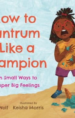 How to Tantrum Like a Champion: Ten Small Ways to Temper Big Feelings: