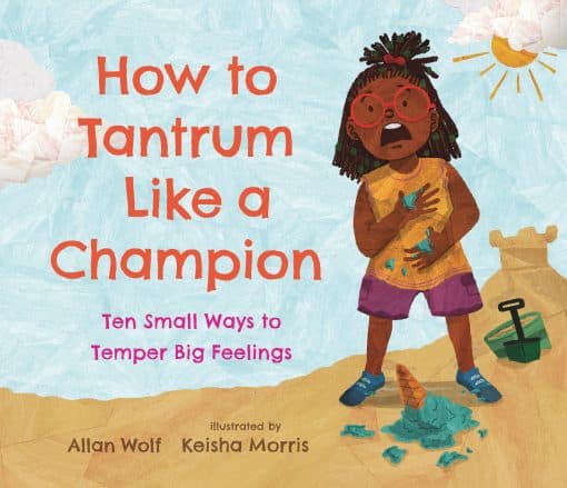 How to Tantrum Like a Champion: Ten Small Ways to Temper Big Feelings: