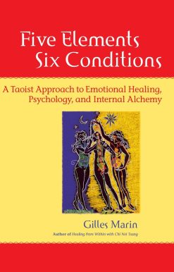 A Taoist Approach to Emotional Healing, Psychology, and Internal Alchemy: Five Elements, Six Conditions