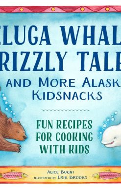 Beluga Whales, Grizzly Tales, and More Alaska Kidsnacks: Fun Recipes for Cooking with Kids