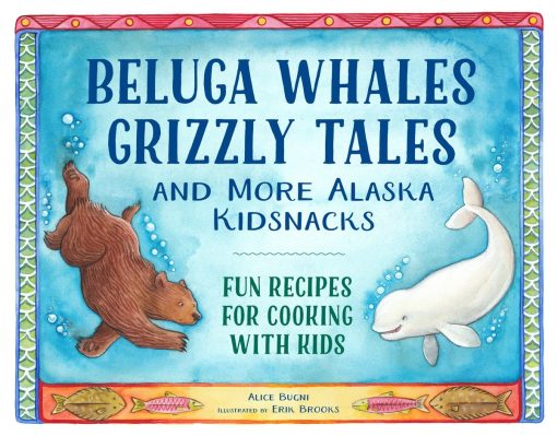 Beluga Whales, Grizzly Tales, and More Alaska Kidsnacks: Fun Recipes for Cooking with Kids