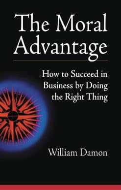 How to Succeed in Business by Doing the Right Thing: The Moral Advantage