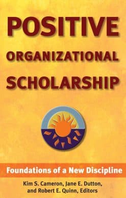 Positive Organizational Scholarship: Foundations of a New Discipline