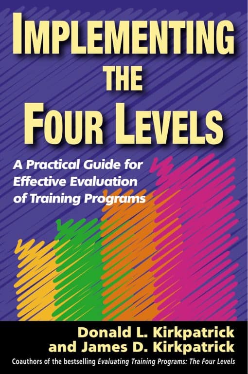 Implementing the Four Levels: A Practical Guide for Effective Evaluation of Training Programs