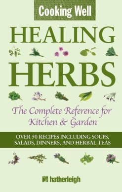 Cooking Well: Healing Herbs: The Complete Reference for Kitchen & Garden Featuring Over 50 Recipes Including Soups, Salads, Dinners and Herbal Teas