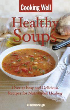 Over 75 Easy and Delicious Recipes for Nutritional Healing: Cooking Well: Healthy Soups