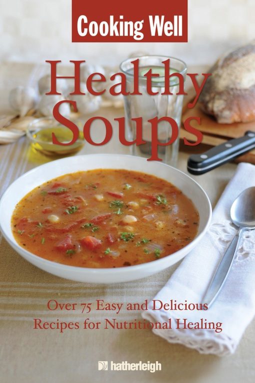 Over 75 Easy and Delicious Recipes for Nutritional Healing: Cooking Well: Healthy Soups