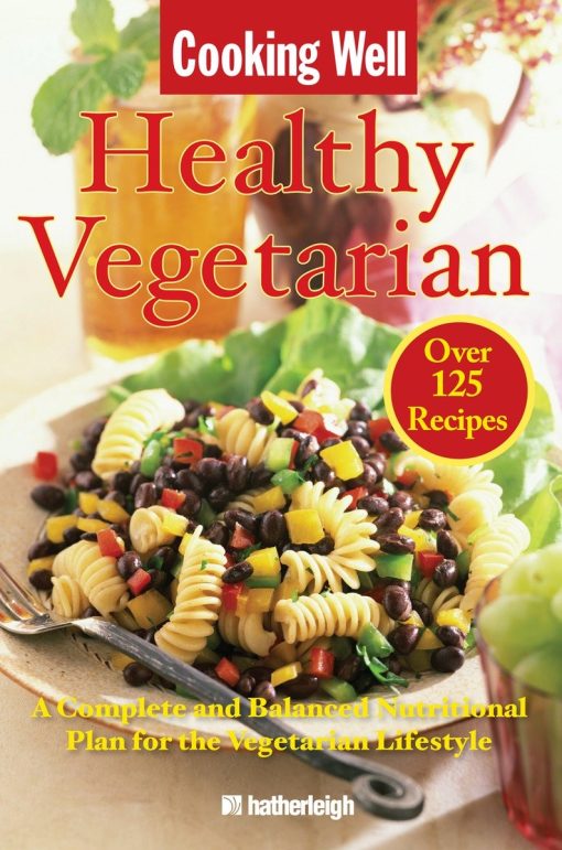 Cooking Well: Healthy Vegetarian: Over 125 Recipes Including A Complete and Balanced Nutritional Plan for the Vegetarian Lifestyle