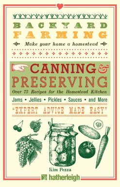 Over 75 Recipes for the Homestead Kitchen: Backyard Farming: Canning & Preserving
