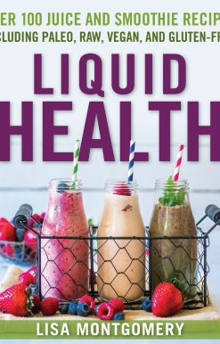 Liquid Health: Over 100 Juices and Smoothies Including Paleo, Raw, Vegan, and Gluten-Free Recipes