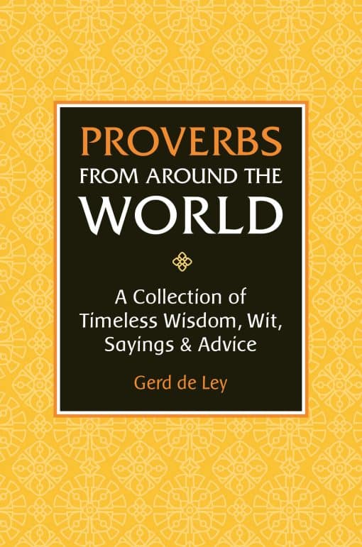 Proverbs from Around the World: A Collection of Timeless Wisdom, Wit, Sayings & Advice