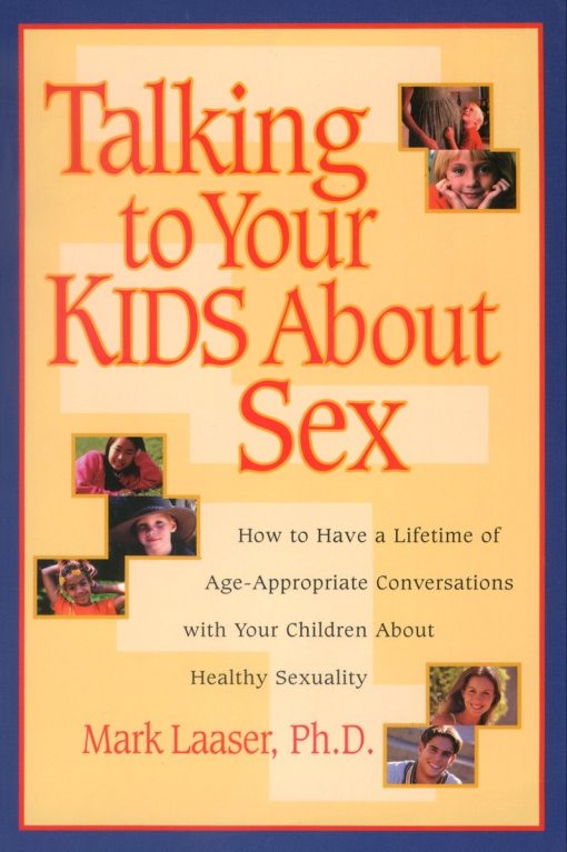 Talking to Your Kids About Sex: How to Have a Lifetime of Age-Appropriate Conversations with Your Children  About Healthy Sexuality