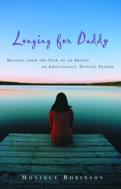 Longing for Daddy: Healing from the Pain of an Absent or Emotionally Distant Father