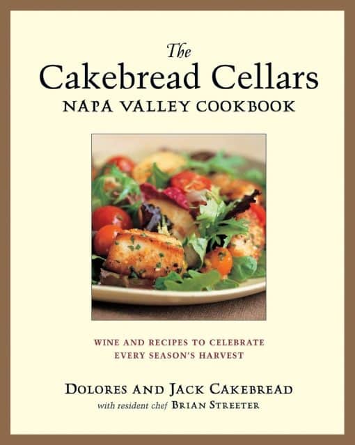 Wine and Recipes to Celebrate Every Season's Harvest: The Cakebread Cellars Napa Valley Cookbook