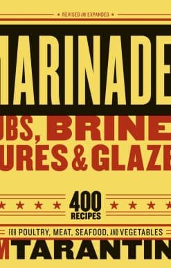 400 Recipes for Poultry, Meat, Seafood, and Vegetables [A Cookbook]: Marinades, Rubs, Brines, Cures and Glazes