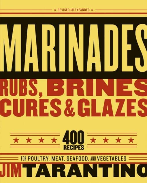 400 Recipes for Poultry, Meat, Seafood, and Vegetables [A Cookbook]: Marinades, Rubs, Brines, Cures and Glazes