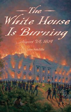 The White House Is Burning: August 24, 1814