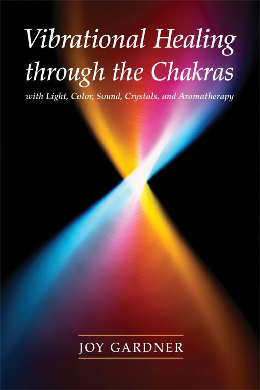 Vibrational Healing Through the Chakras: With Light, Color, Sound, Crystals, and Aromatherapy