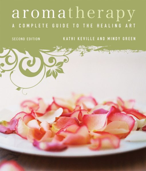 A Complete Guide to the Healing Art [An Essential Oils Book]: Aromatherapy