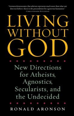 Living Without God: New Directions for Atheists, Agnostics, Secularists, and the Undecided