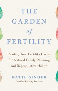The Garden of Fertility: A Guide to Charting Your Fertility Signals to Prevent or Achieve Pregnancy- Naturally-and to Gauge Your Reproduction Health
