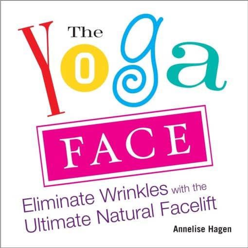 Eliminate Wrinkles with the Ultimate Natural Facelift: The Yoga Face