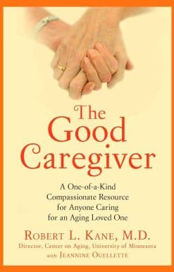 The Good Caregiver: A One-of-a-Kind Compassionate Resource for Anyone Caring for an Aging Loved One