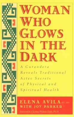 Woman Who Glows in the Dark: A Curandera Reveals Traditional Aztec Secrets of Physical and Spiritual Health
