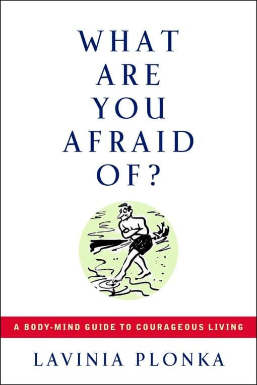 What Are You Afraid Of?: A Body-Mind Guide to Courageous Living