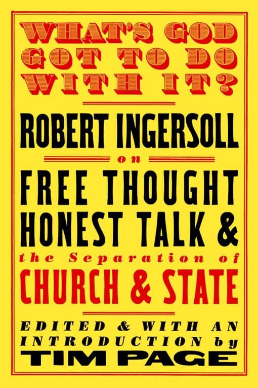 What's God Got to Do with It?: Robert Ingersoll on Free Thought, Honest Talk and the Separation of Church and State