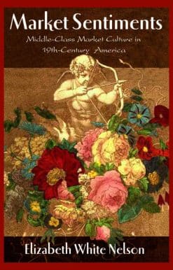 Market Sentiments: Middle-Class Market Culture in Nineteenth-Century America