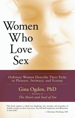 Women Who Love Sex: Ordinary Women Describe Their Paths to Pleasure, Intimacy, and Ecstasy