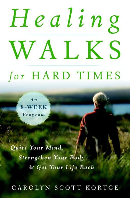 Quiet Your Mind, Strengthen Your Body, and Get Your Life Back: Healing Walks for Hard Times