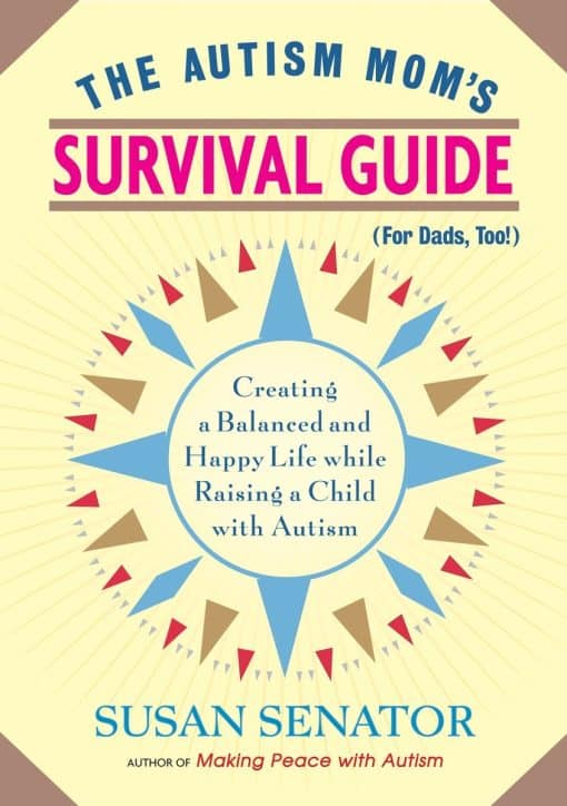 The Autism Mom's Survival Guide (for Dads, too!): Creating a Balanced and Happy Life While Raising a Child with Autism