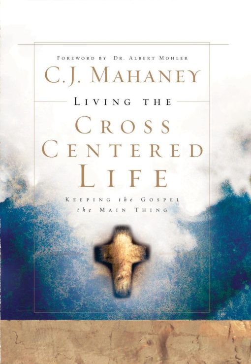 Keeping the Gospel the Main Thing: Living the Cross Centered Life