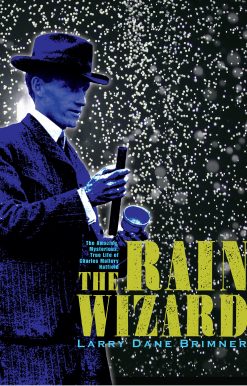 The Rain Wizard: The Amazing, Mysterious, True Life of Charles Mallory Hatfield
