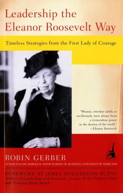 Leadership the Eleanor Roosevelt Way: Timeless Strategies from the First Lady of Courage