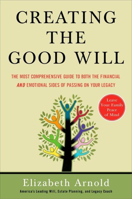 Creating the Good Will: The Most Comprehensive Guide to Both the Financial and Emotional Sides of Passin g on Your Legacy