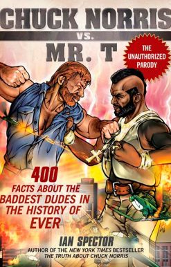 Chuck Norris Vs. Mr. T: 400 Facts About the Baddest Dudes in the History of Ever
